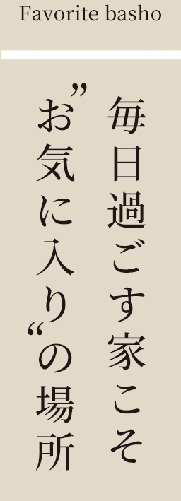 毎日過ごす家こそお気に入りの家